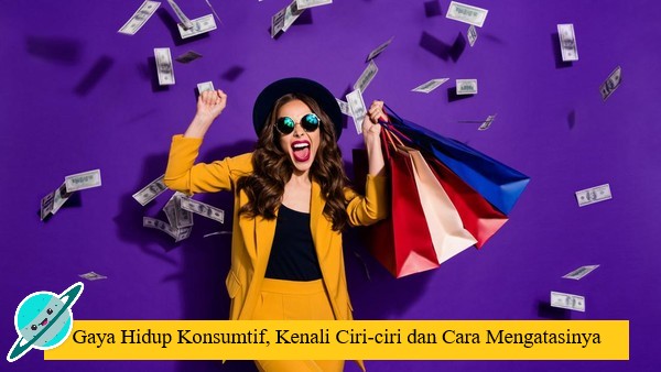 Gaya Hidup Konsumtif, Kenali Ciri-ciri dan Cara Mengatasinya